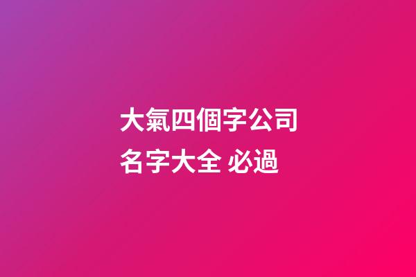 大氣四個字公司名字大全 必過
